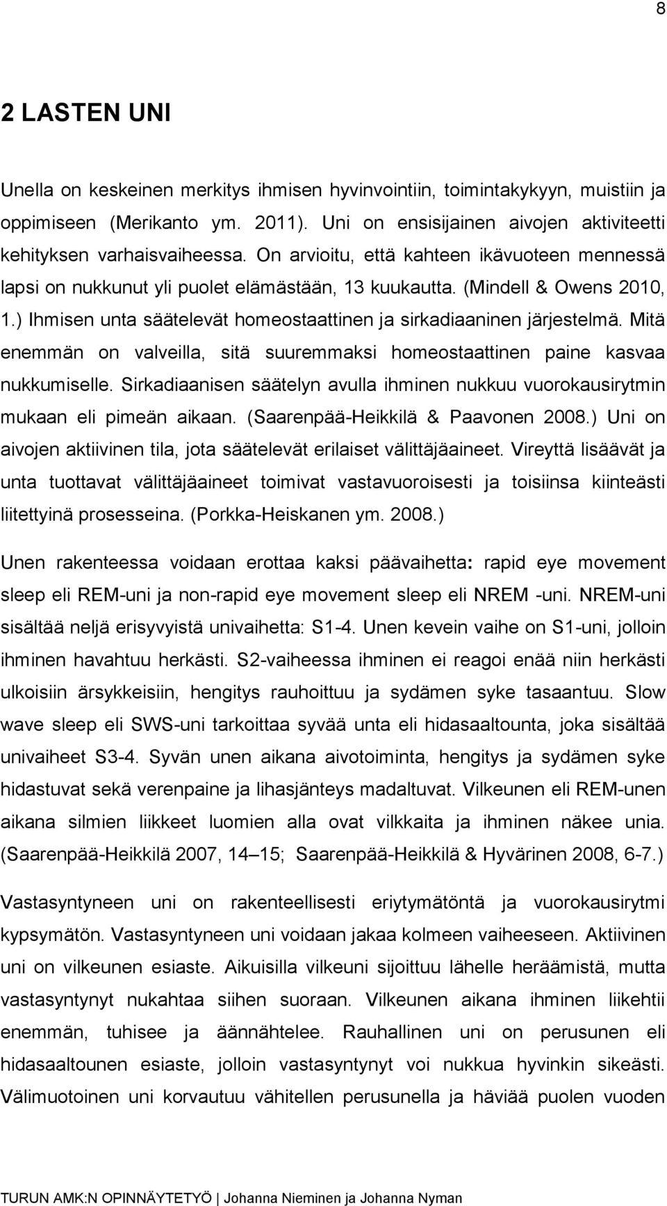 Mitä enemmän on valveilla, sitä suuremmaksi homeostaattinen paine kasvaa nukkumiselle. Sirkadiaanisen säätelyn avulla ihminen nukkuu vuorokausirytmin mukaan eli pimeän aikaan.