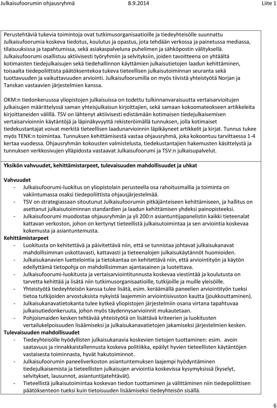 Julkaisufoorumi osallistuu aktiivisesti työryhmiin ja selvityksiin, joiden tavoitteena on yhtäältä kotimaisten tiedejulkaisujen sekä tiedehallinnon käyttämien julkaisutietojen laadun kehittäminen,