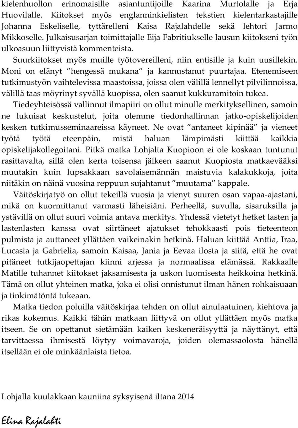 Julkaisusarjan toimittajalle Eija Fabritiukselle lausun kiitokseni työn ulkoasuun liittyvistä kommenteista. Suurkiitokset myös muille työtovereilleni, niin entisille ja kuin uusillekin.