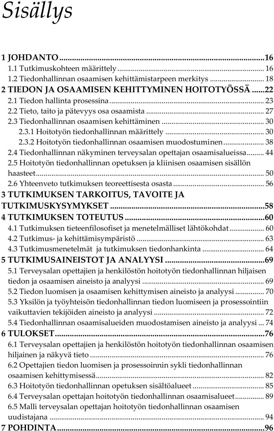 .. 38 2.4 Tiedonhallinnan näkyminen terveysalan opettajan osaamisalueissa... 44 2.5 Hoitotyön tiedonhallinnan opetuksen ja kliinisen osaamisen sisällön haasteet... 50 2.