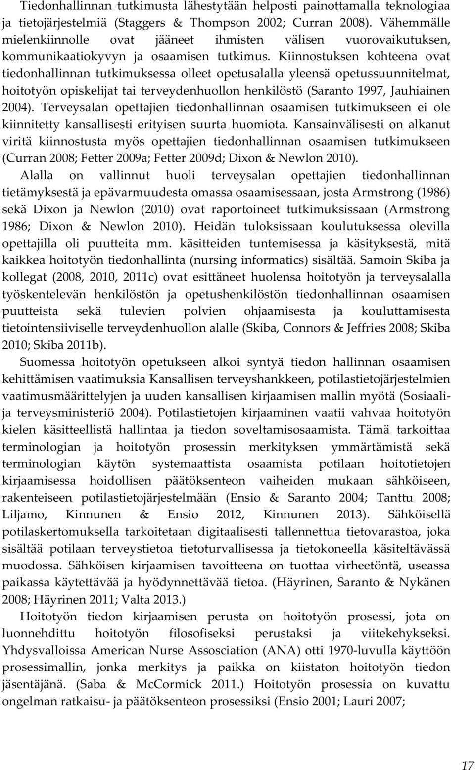 Kiinnostuksen kohteena ovat tiedonhallinnan tutkimuksessa olleet opetusalalla yleensä opetussuunnitelmat, hoitotyön opiskelijat tai terveydenhuollon henkilöstö (Saranto 1997, Jauhiainen 2004).