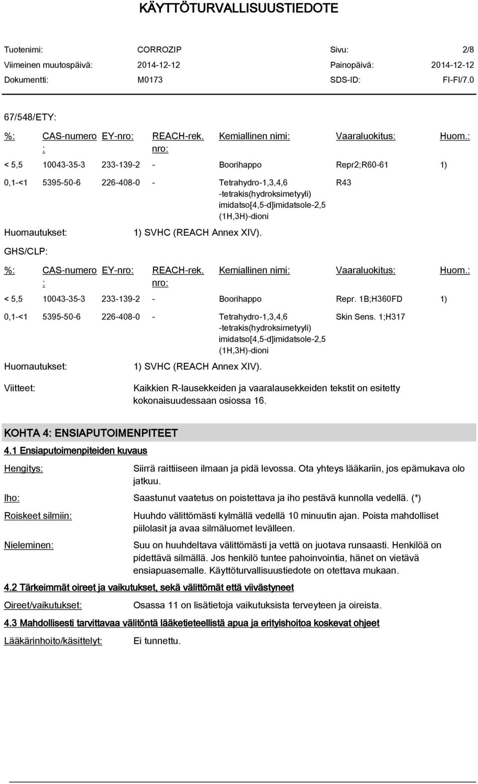 (REACH Annex XIV). R43 GHS/CLP: %: CAS-numero : EY-nro: REACH-rek. nro: Kemiallinen nimi: Vaaraluokitus: Huom.: < 5,5 10043-35-3 233-139-2 - Boorihappo Repr.