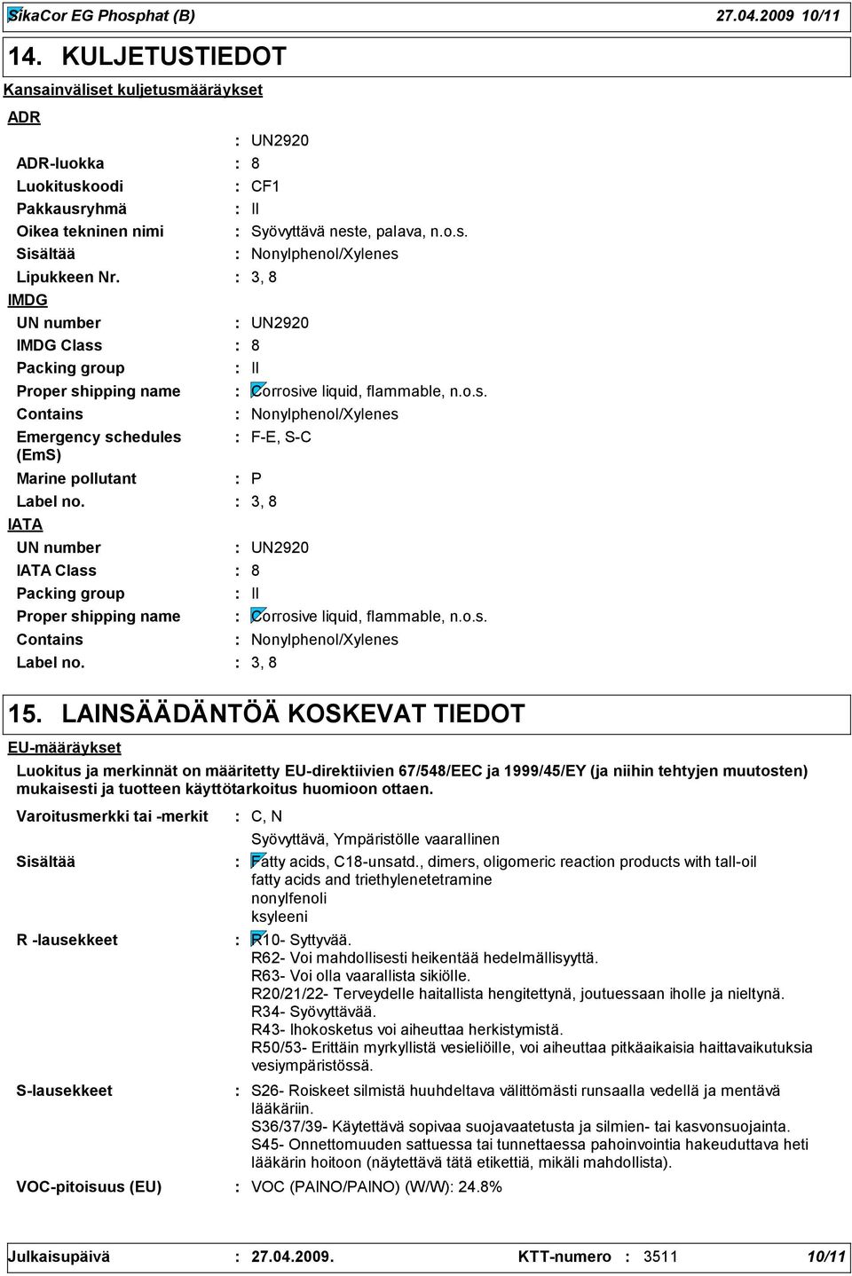 Contains Proper shippin name Contains UN2920 8 CF1 II Syövyttävä neste, palava, n.o.s. Nonylphenol/Xylenes 3, 8 UN2920 8 II Corrosive liquid, flammable, n.o.s. Nonylphenol/Xylenes F-E, S-C P 3, 8 UN2920 8 II Corrosive liquid, flammable, n.