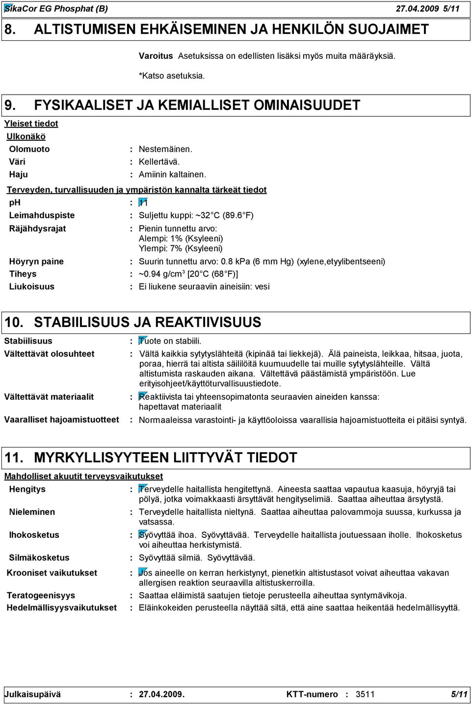 Terveyden, turvallisuuden ja ympäristön kannalta tärkeät tiedot ph Leimahduspiste Räjähdysrajat Höyryn paine Tiheys Liukoisuus 11 Suljettu kuppi ~32 C (89.