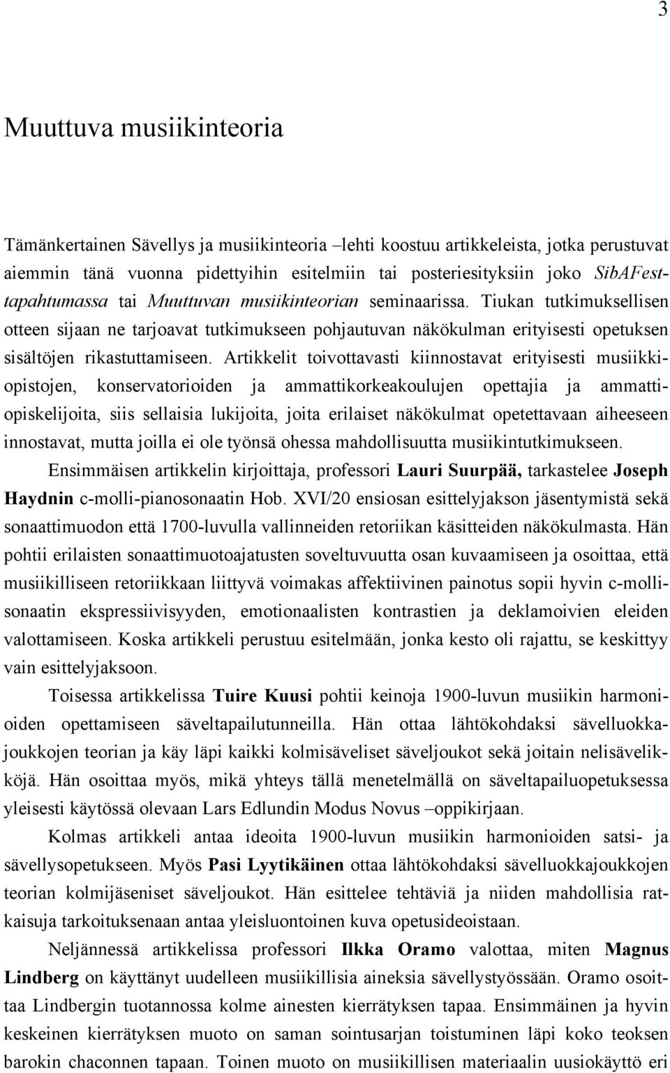 Tiukan tutkimuksellisen otteen sijaan ne tarjoavat tutkimukseen pohjautuvan näkökulman erityisesti opetuksen sisältöjen rikastuttamiseen.