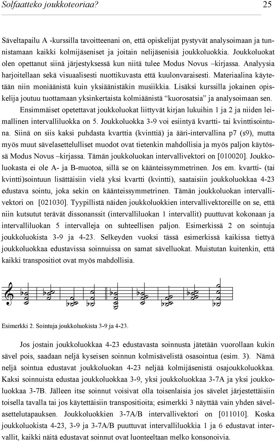 Materiaalina käytetään niin moniäänistä kuin yksiäänistäkin musiikkia. Lisäksi kurssilla jokainen opiskelija joutuu tuottamaan yksinkertaista kolmiäänistä kuorosatsia ja analysoimaan sen.