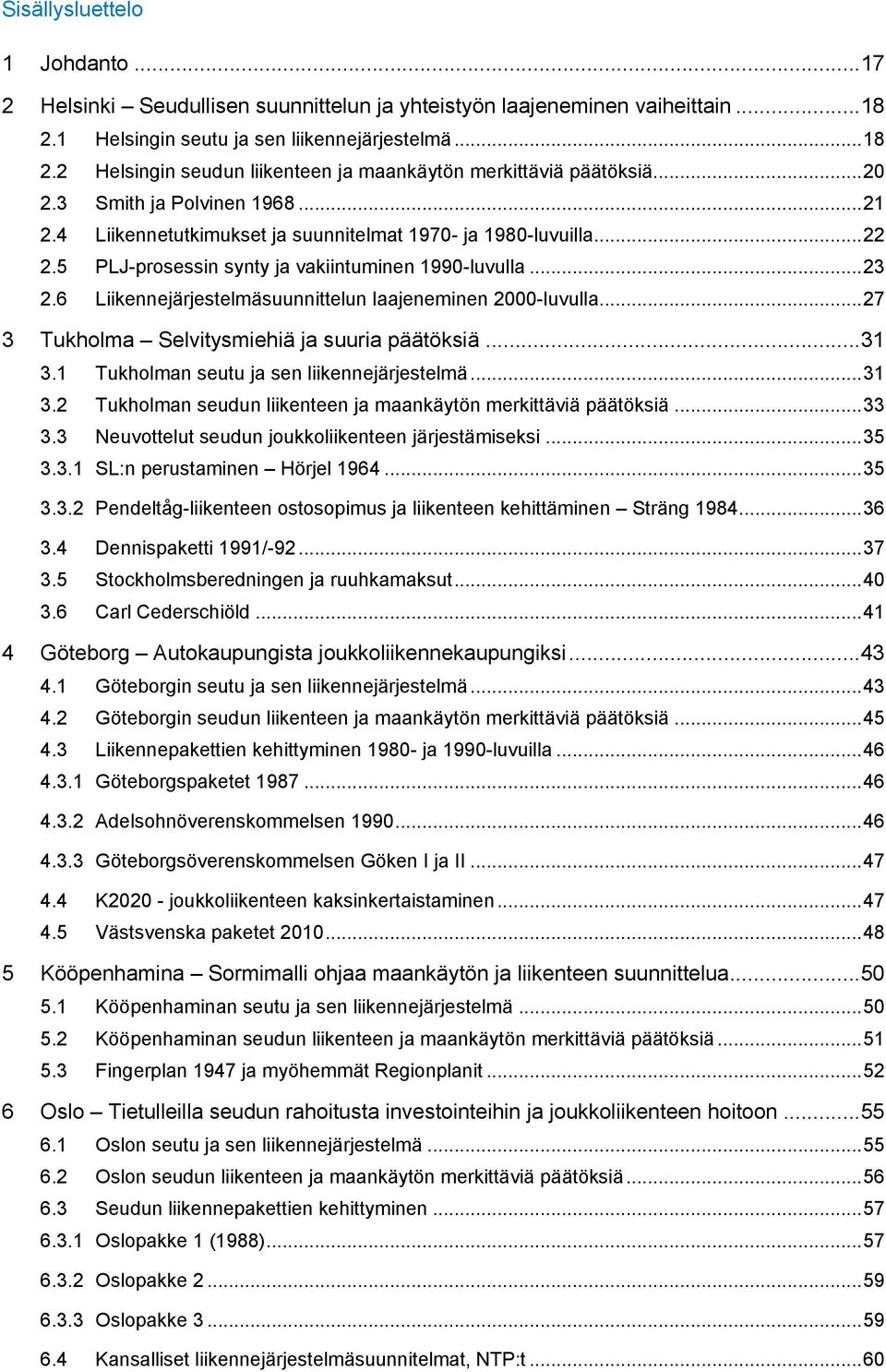 6 Liikennejärjestelmäsuunnittelun laajeneminen 2000-luvulla... 27 3 Tukholma Selvitysmiehiä ja suuria päätöksiä... 31 3.1 Tukholman seutu ja sen liikennejärjestelmä... 31 3.2 Tukholman seudun liikenteen ja maankäytön merkittäviä päätöksiä.