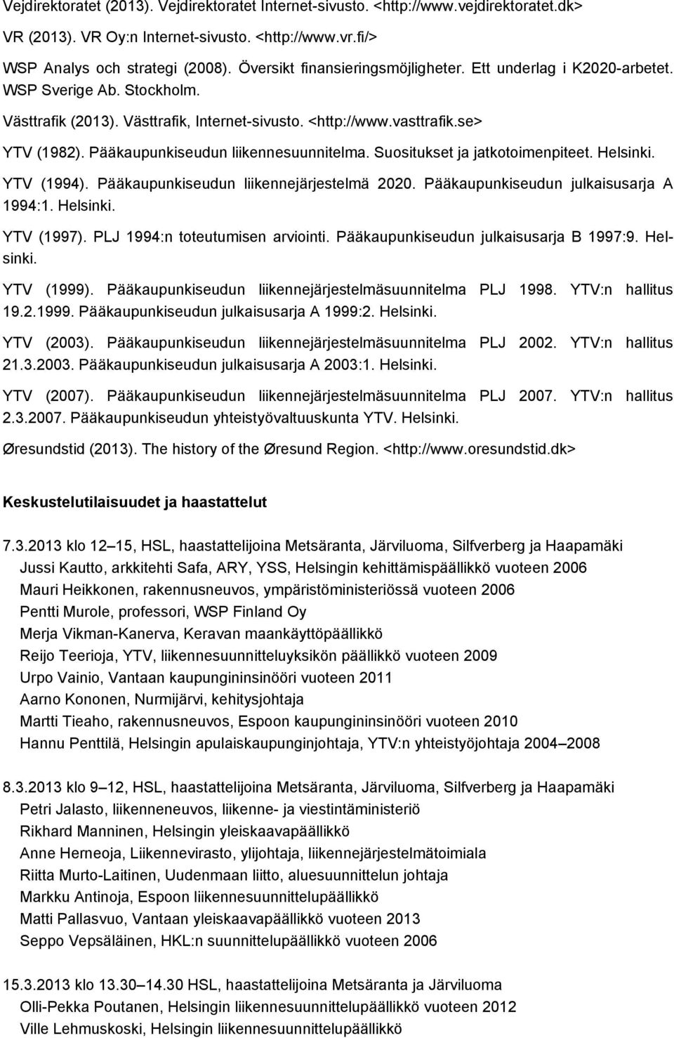 Pääkaupunkiseudun liikennesuunnitelma. Suositukset ja jatkotoimenpiteet. Helsinki. YTV (1994). Pääkaupunkiseudun liikennejärjestelmä 2020. Pääkaupunkiseudun julkaisusarja A 1994:1. Helsinki. YTV (1997).
