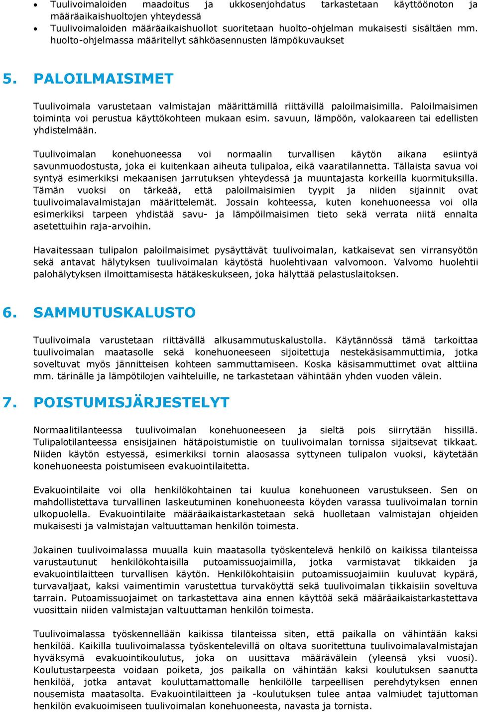 Paloilmaisimen toiminta voi perustua käyttökohteen mukaan esim. savuun, lämpöön, valokaareen tai edellisten yhdistelmään.