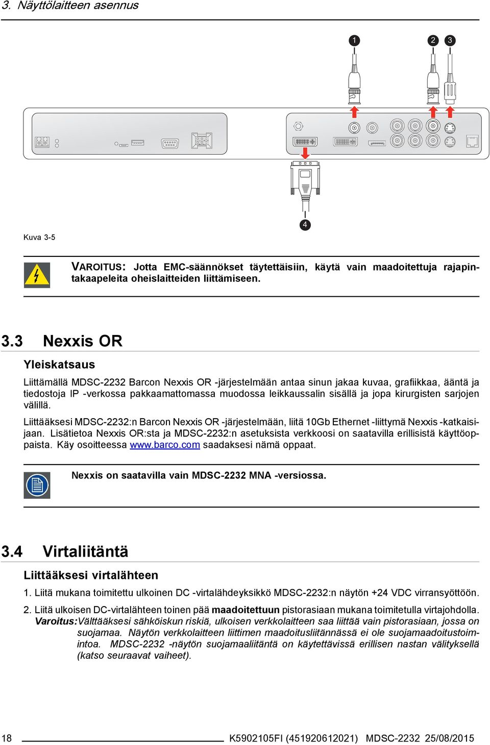 5 4 VAROITUS: Jotta EMC-säännökset täytettäisiin, käytä vain maadoitettuja rajapintakaapeleita oheislaitteiden liittämiseen. 3.