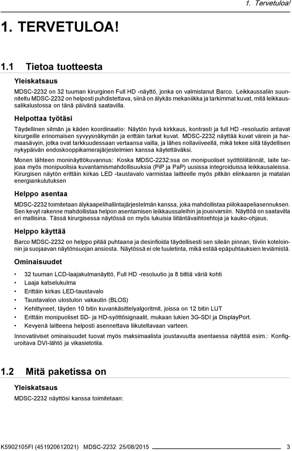 Helpottaa työtäsi Täydellinen silmän ja käden koordinaatio: Näytön hyvä kirkkaus, kontrasti ja full HD -resoluutio antavat kirurgeille erinomaisen syvyysnäkymän ja erittäin tarkat kuvat.