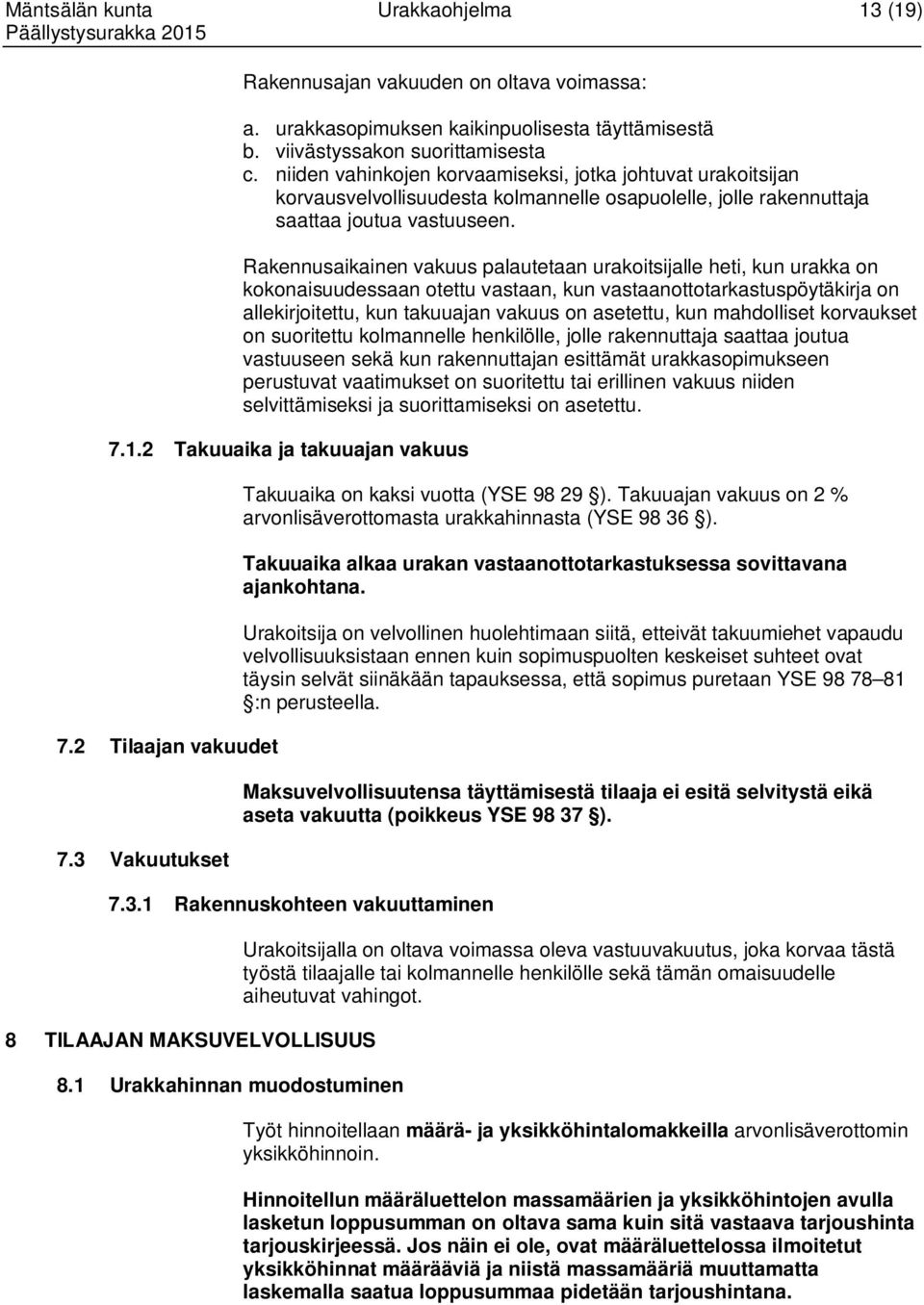 Rakennusaikainen vakuus palautetaan urakoitsijalle heti, kun urakka on kokonaisuudessaan otettu vastaan, kun vastaanottotarkastuspöytäkirja on allekirjoitettu, kun takuuajan vakuus on asetettu, kun