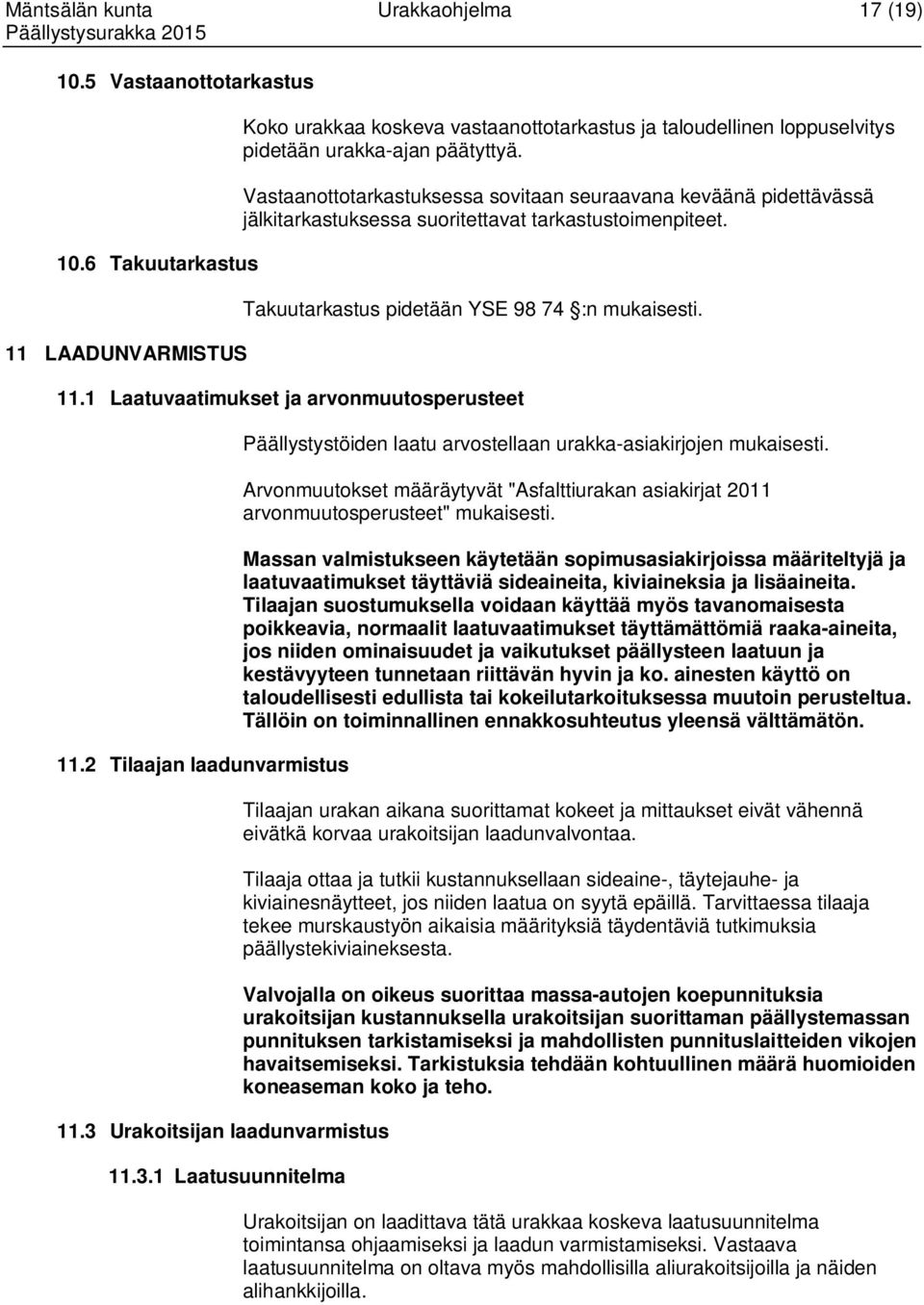 Vastaanottotarkastuksessa sovitaan seuraavana keväänä pidettävässä jälkitarkastuksessa suoritettavat tarkastustoimenpiteet. Takuutarkastus pidetään YSE 98 74 :n mukaisesti. 11.