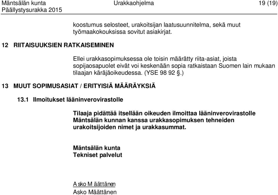 Ellei urakkasopimuksessa ole toisin määrätty riita-asiat, joista sopijaosapuolet eivät voi keskenään sopia ratkaistaan Suomen lain mukaan tilaajan