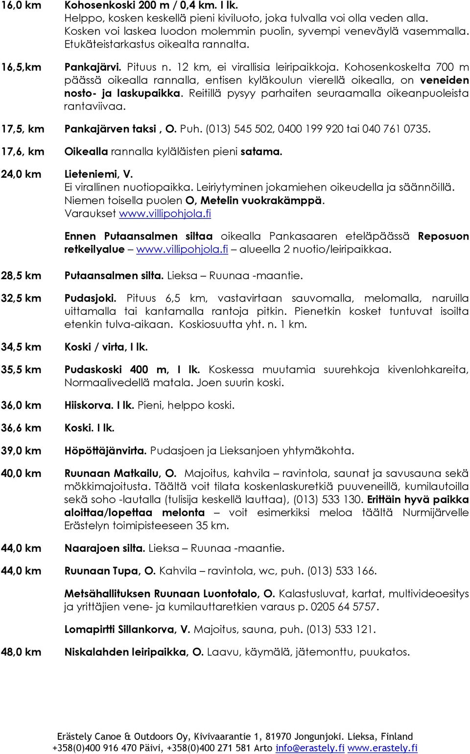 Kohosenkoskelta 700 m päässä oikealla rannalla, entisen kyläkoulun vierellä oikealla, on veneiden nosto- ja laskupaikka. Reitillä pysyy parhaiten seuraamalla oikeanpuoleista rantaviivaa.