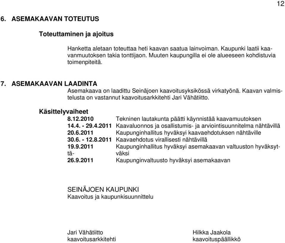 Kaavan valmistelusta on vastannut kaavoitusarkkitehti Jari Vähätiitto. Käsittelyvaiheet 8.12.2010 Tekninen lautakunta päätti käynnistää kaavamuutoksen 14.