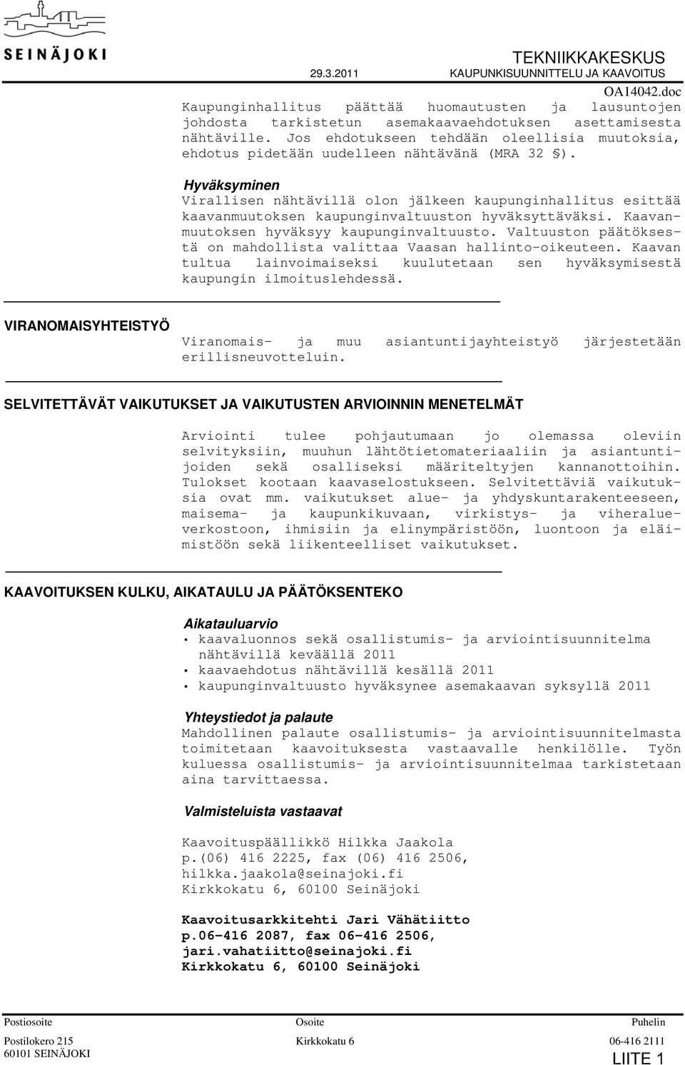 Hyväksyminen Virallisen nähtävillä olon jälkeen kaupunginhallitus esittää kaavanmuutoksen kaupunginvaltuuston hyväksyttäväksi. Kaavanmuutoksen hyväksyy kaupunginvaltuusto.