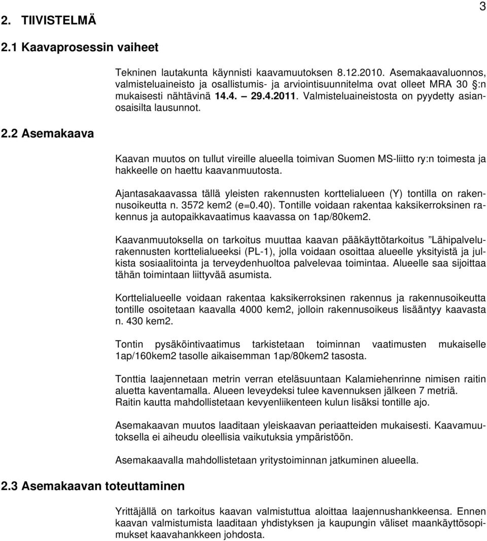 Kaavan muutos on tullut vireille alueella toimivan Suomen MS-liitto ry:n toimesta ja hakkeelle on haettu kaavanmuutosta.