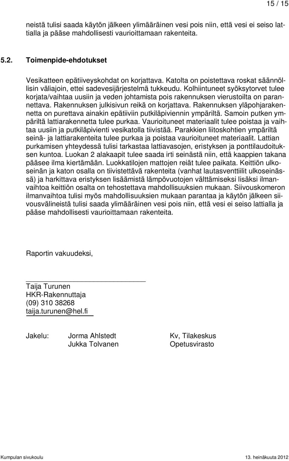 Kolhiintuneet syöksytorvet tulee korjata/vaihtaa uusiin ja veden johtamista pois rakennuksen vierustoilta on parannettava. Rakennuksen julkisivun reikä on korjattava.