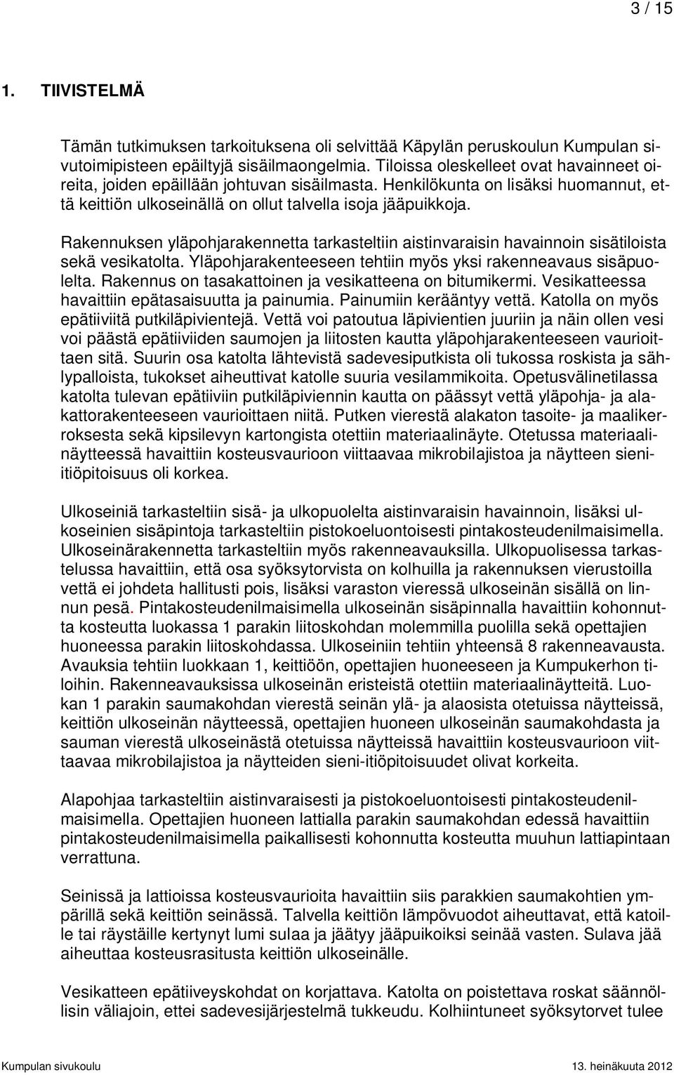 Rakennuksen yläpohjarakennetta tarkasteltiin aistinvaraisin havainnoin sisätiloista sekä vesikatolta. Yläpohjarakenteeseen tehtiin myös yksi rakenneavaus sisäpuolelta.