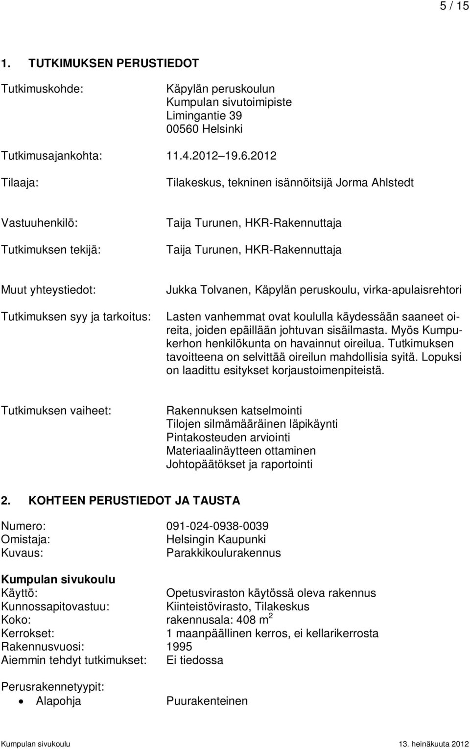 2012 Tilaaja: Tilakeskus, tekninen isännöitsijä Jorma Ahlstedt Vastuuhenkilö: Tutkimuksen tekijä: Taija Turunen, HKR-Rakennuttaja Taija Turunen, HKR-Rakennuttaja Muut yhteystiedot: Tutkimuksen syy ja