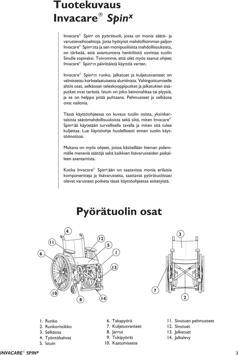 Toivomme, että olet myös saanut ohjeet Invacare Spin x :n päivittäistä käyttöä varten. Invacare Spin x :n runko, jalkatuet ja kuljetusvanteet on valmistettu korkealaatuisesta alumiinista.