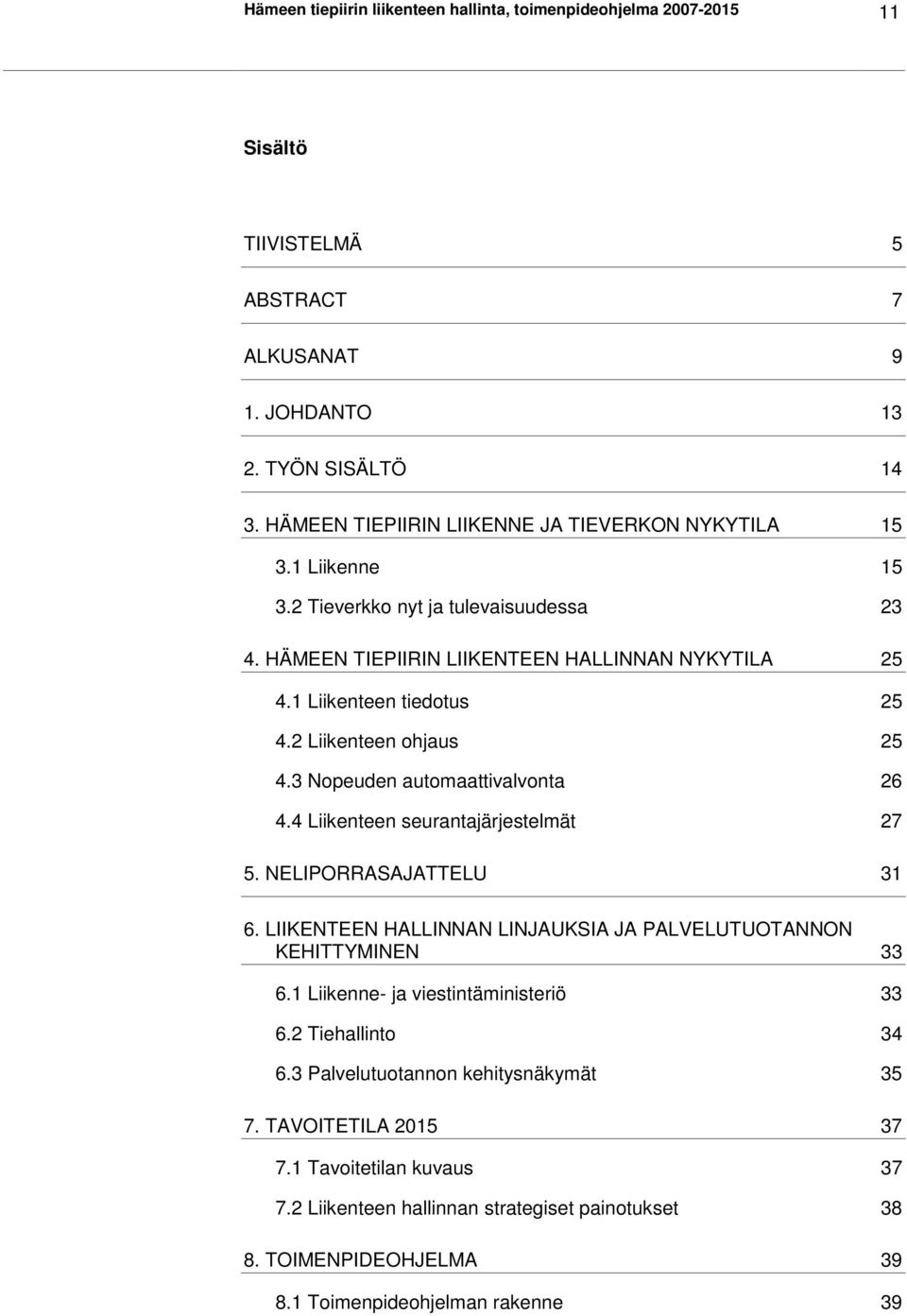 2 Liikenteen ohjaus 25 4.3 Nopeuden automaattivalvonta 26 4.4 Liikenteen seurantajärjestelmät 27 5. NELIPORRASAJATTELU 31 6. LIIKENTEEN HALLINNAN LINJAUKSIA JA PALVELUTUOTANNON KEHITTYMINEN 33 6.