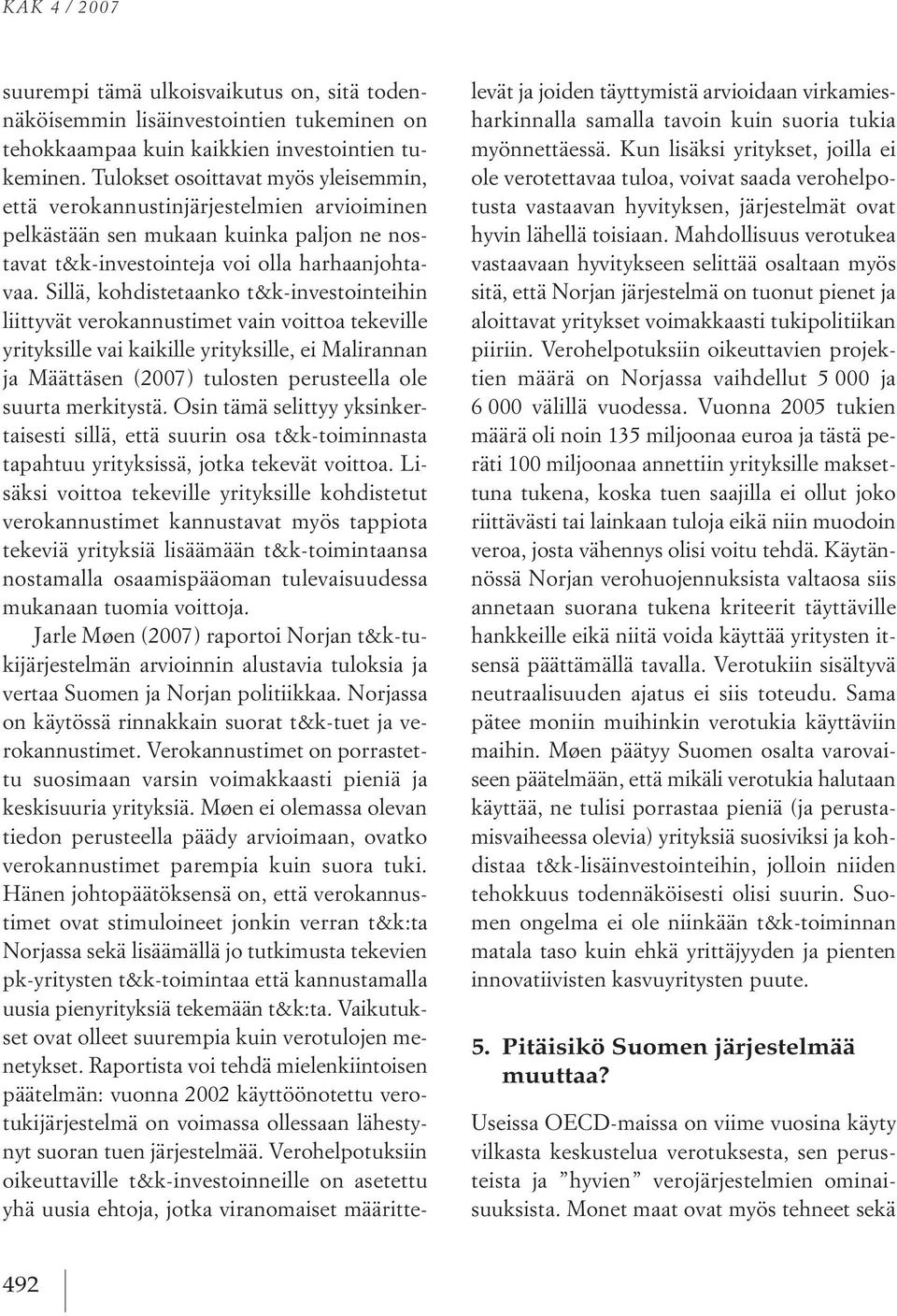 sillä, kohdistetaanko t&k investointeihin liittyvät verokannustimet vain voittoa tekeville yrityksillevai kaikille yrityksille, ei Malirannan ja Määttäsen (2007) tulosten perusteella ole suurta