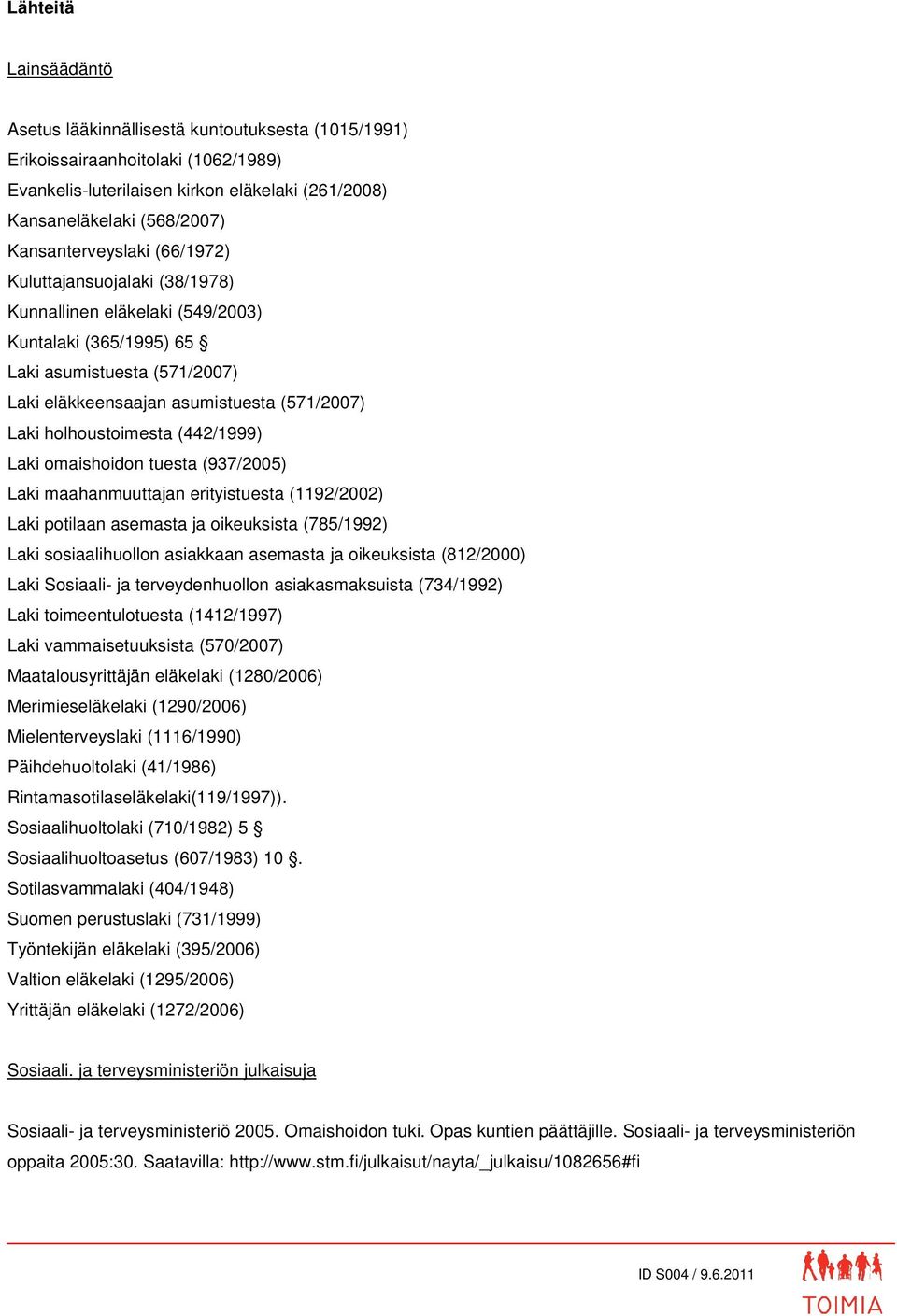 holhoustoimesta (442/1999) Laki omaishoidon tuesta (937/2005) Laki maahanmuuttajan erityistuesta (1192/2002) Laki potilaan asemasta ja oikeuksista (785/1992) Laki sosiaalihuollon asiakkaan asemasta