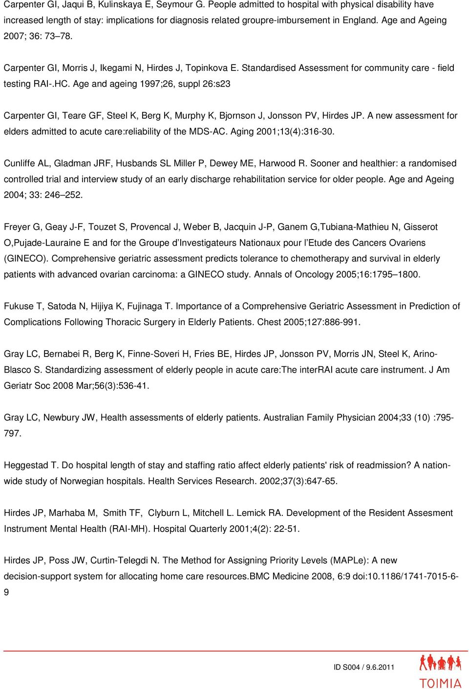 Age and ageing 1997;26, suppl 26:s23 Carpenter GI, Teare GF, Steel K, Berg K, Murphy K, Bjornson J, Jonsson PV, Hirdes JP. A new assessment for elders admitted to acute care:reliability of the MDS-AC.
