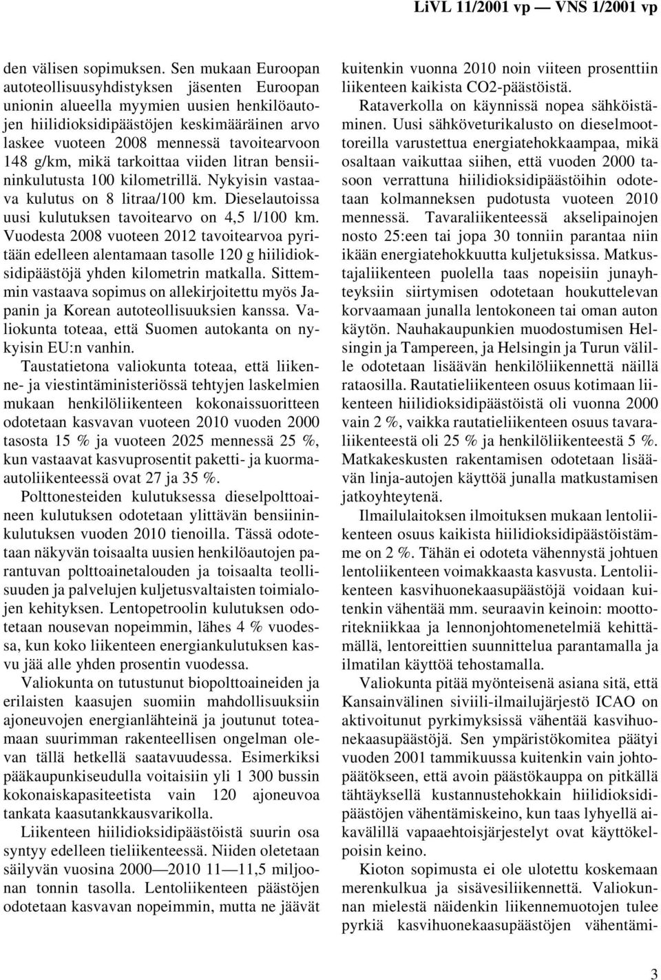 148 g/km, mikä tarkoittaa viiden litran bensiininkulutusta 100 kilometrillä. Nykyisin vastaava kulutus on 8 litraa/100 km. Dieselautoissa uusi kulutuksen tavoitearvo on 4,5 l/100 km.