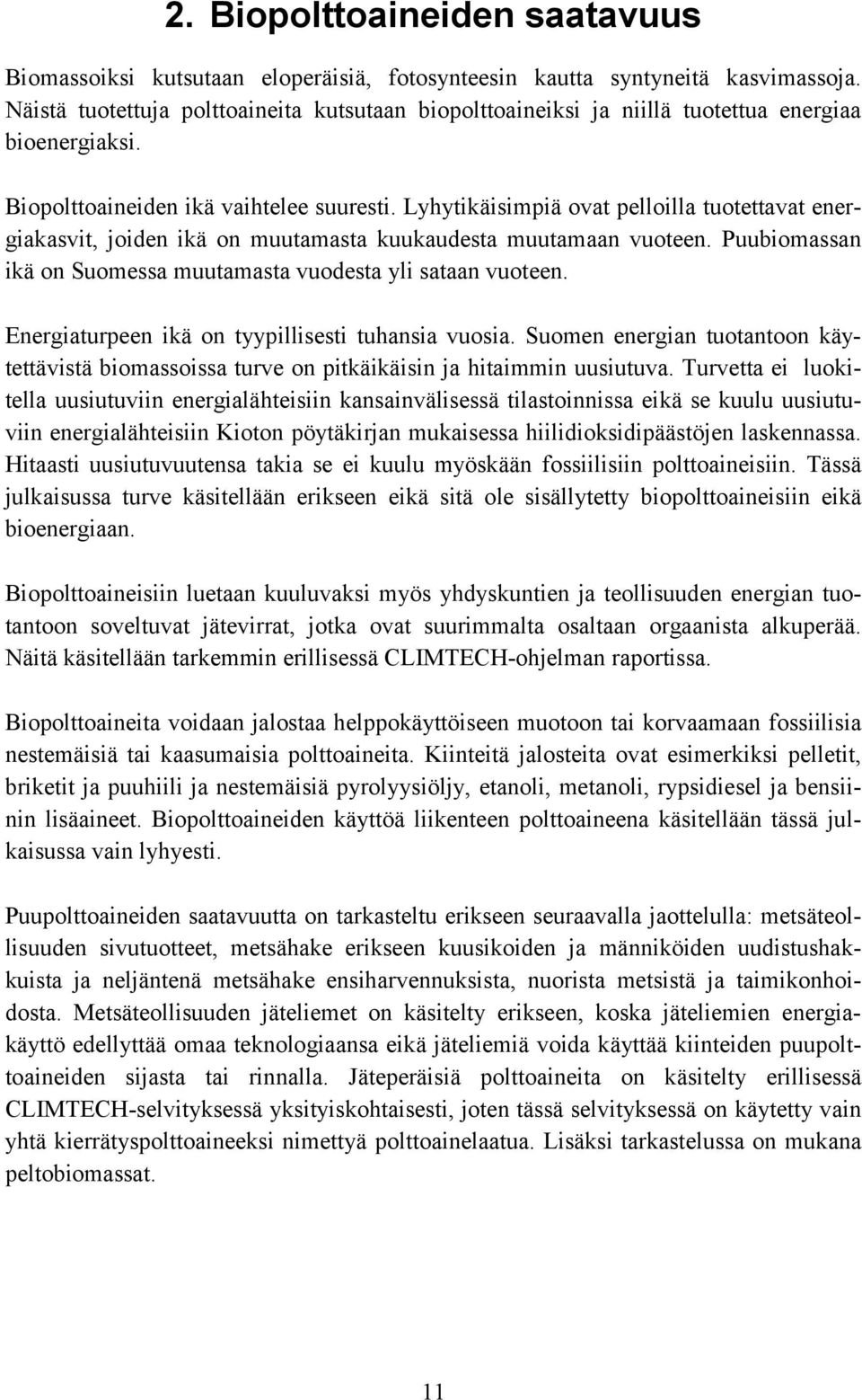 Lyhytikäisimpiä ovat pelloilla tuotettavat energiakasvit, joiden ikä on muutamasta kuukaudesta muutamaan vuoteen. Puubiomassan ikä on Suomessa muutamasta vuodesta yli sataan vuoteen.