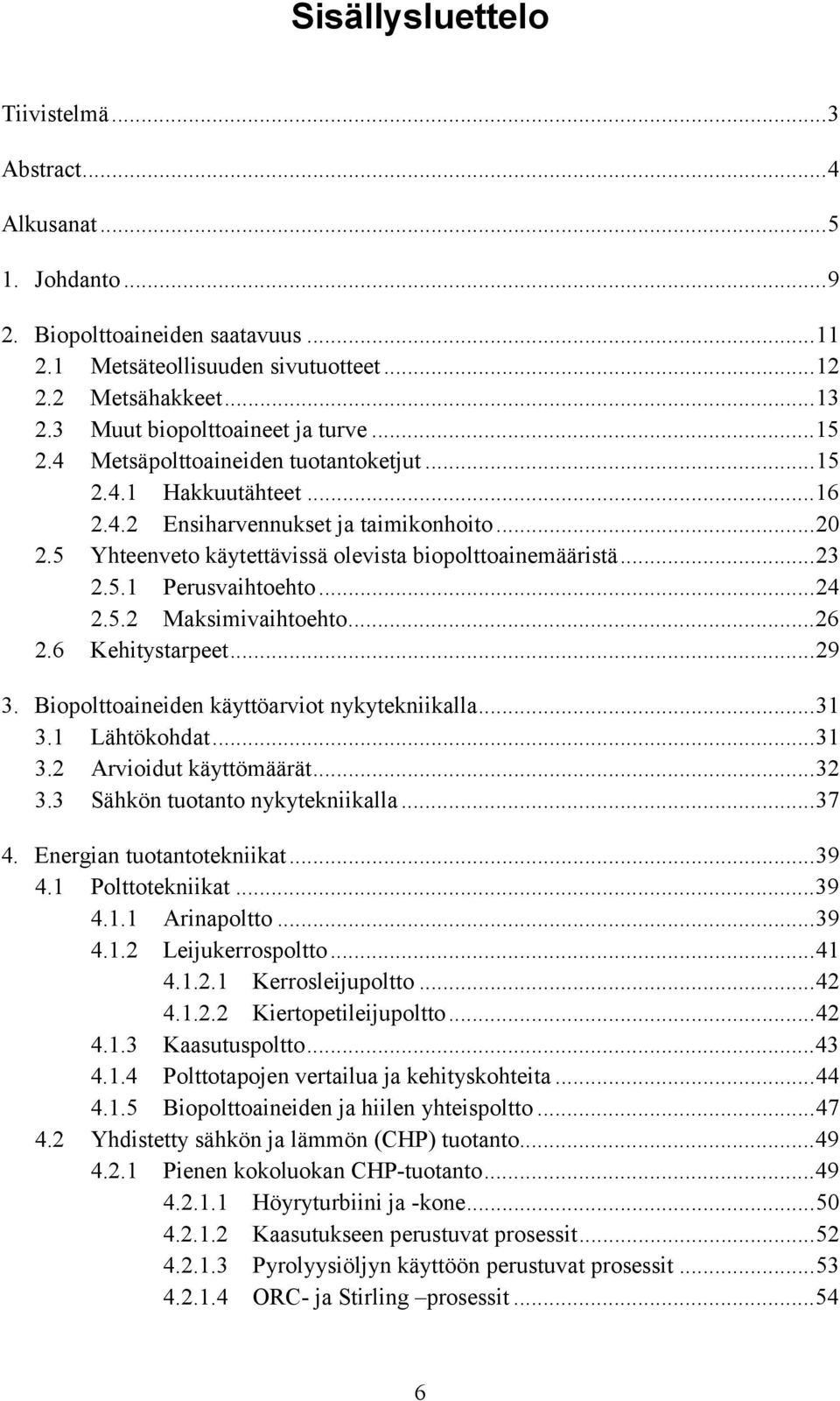 5 Yhteenveto käytettävissä olevista biopolttoainemääristä...23 2.5.1 Perusvaihtoehto...24 2.5.2 Maksimivaihtoehto...26 2.6 Kehitystarpeet...29 3. Biopolttoaineiden käyttöarviot nykytekniikalla...31 3.