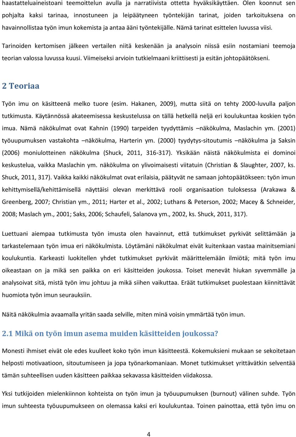 Nämä tarinat esittelen luvussa viisi. Tarinoiden kertomisen jälkeen vertailen niitä keskenään ja analysoin niissä esiin nostamiani teemoja teorian valossa luvussa kuusi.