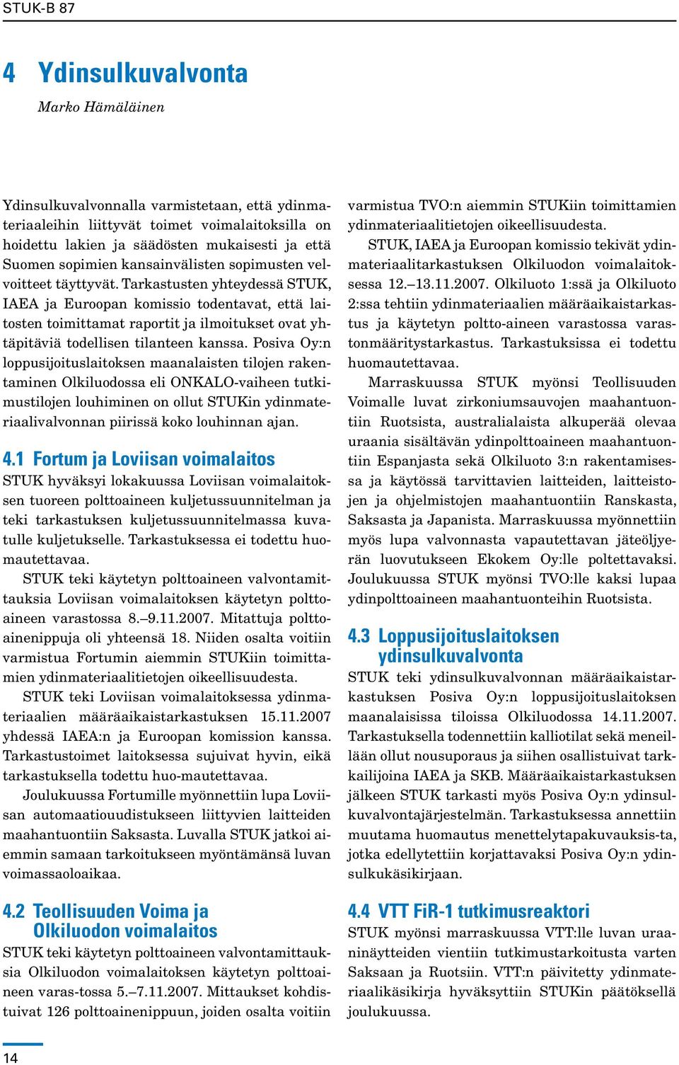 Tarkastusten yhteydessä STUK, IAEA ja Euroopan komissio todentavat, että laitosten toimittamat raportit ja ilmoitukset ovat yhtäpitäviä todellisen tilanteen kanssa.