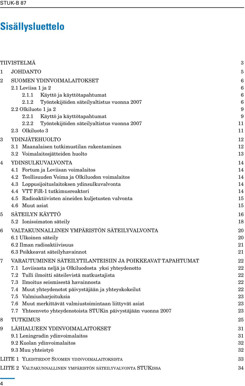 2 Voimalaitosjätteiden huolto 13 4 Ydinsulkuvalvonta 14 4.1 Fortum ja Loviisan voimalaitos 14 4.2 Teollisuuden Voima ja Olkiluodon voimalaitos 14 4.3 Loppusijoituslaitoksen ydinsulkuvalvonta 14 4.