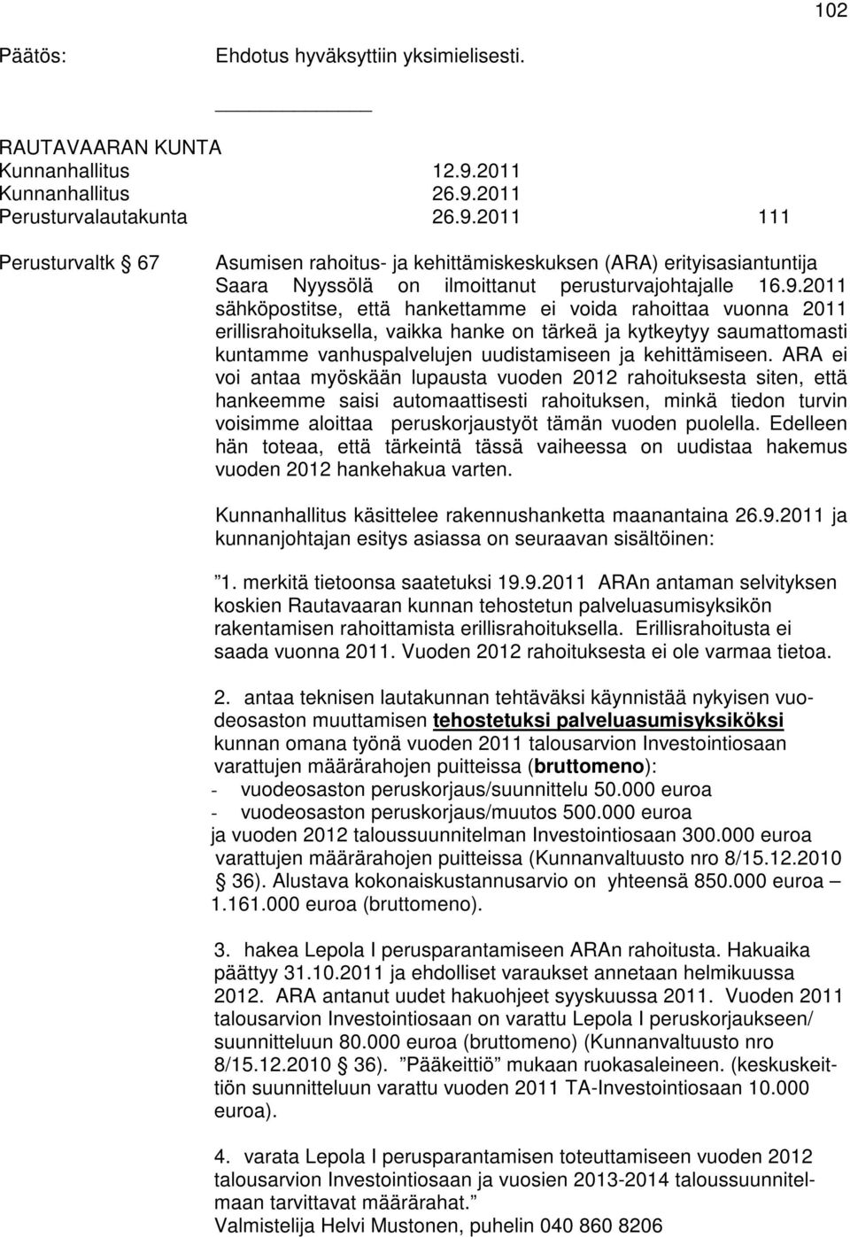 9.2011 sähköpostitse, että hankettamme ei voida rahoittaa vuonna 2011 erillisrahoituksella, vaikka hanke on tärkeä ja kytkeytyy saumattomasti kuntamme vanhuspalvelujen uudistamiseen ja kehittämiseen.