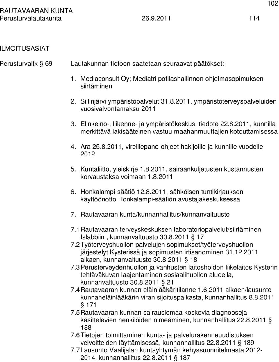 Ara 25.8.2011, vireillepano-ohjeet hakijoille ja kunnille vuodelle 2012 5. Kuntaliitto, yleiskirje 1.8.2011, sairaankuljetusten kustannusten korvaustaksa voimaan 1.8.2011 6. Honkalampi-säätiö 12.8.2011, sähköisen tuntikirjauksen käyttöönotto Honkalampi-säätiön avustajakeskuksessa 7.