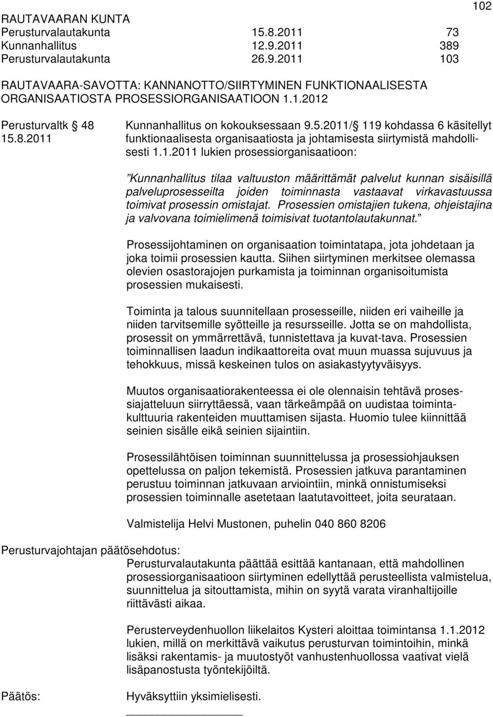 prosessiorganisaatioon: Kunnanhallitus tilaa valtuuston määrittämät palvelut kunnan sisäisillä palveluprosesseilta joiden toiminnasta vastaavat virkavastuussa toimivat prosessin omistajat.