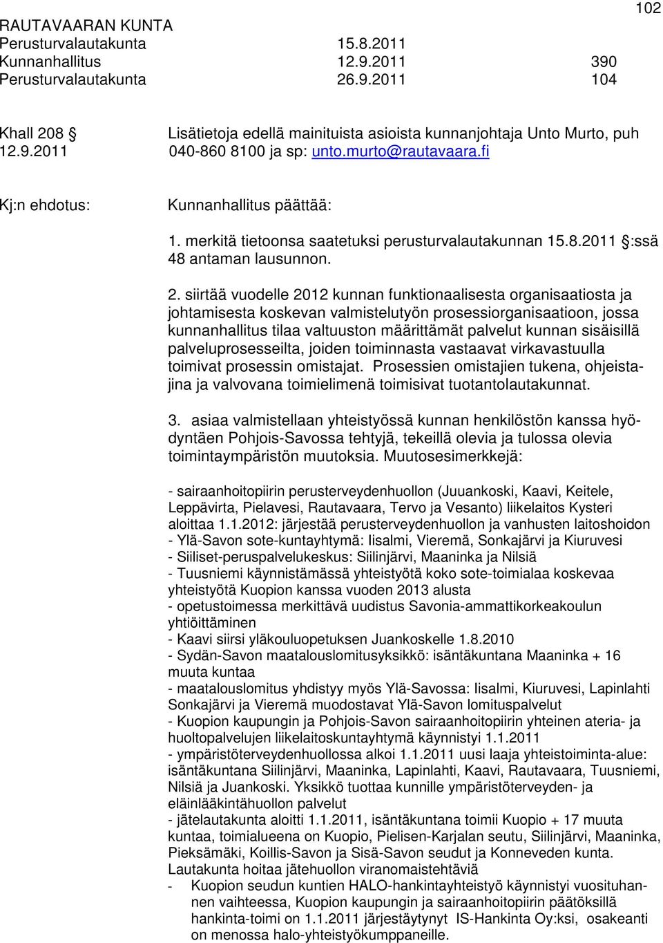 siirtää vuodelle 2012 kunnan funktionaalisesta organisaatiosta ja johtamisesta koskevan valmistelutyön prosessiorganisaatioon, jossa kunnanhallitus tilaa valtuuston määrittämät palvelut kunnan