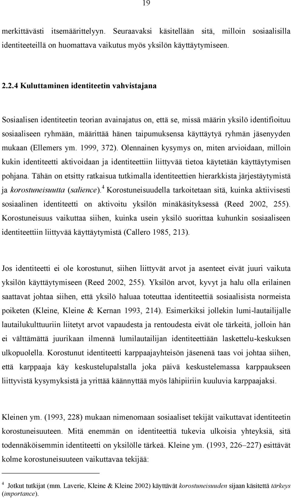 ryhmän jäsenyyden mukaan (Ellemers ym. 1999, 372). Olennainen kysymys on, miten arvioidaan, milloin kukin identiteetti aktivoidaan ja identiteettiin liittyvää tietoa käytetään käyttäytymisen pohjana.