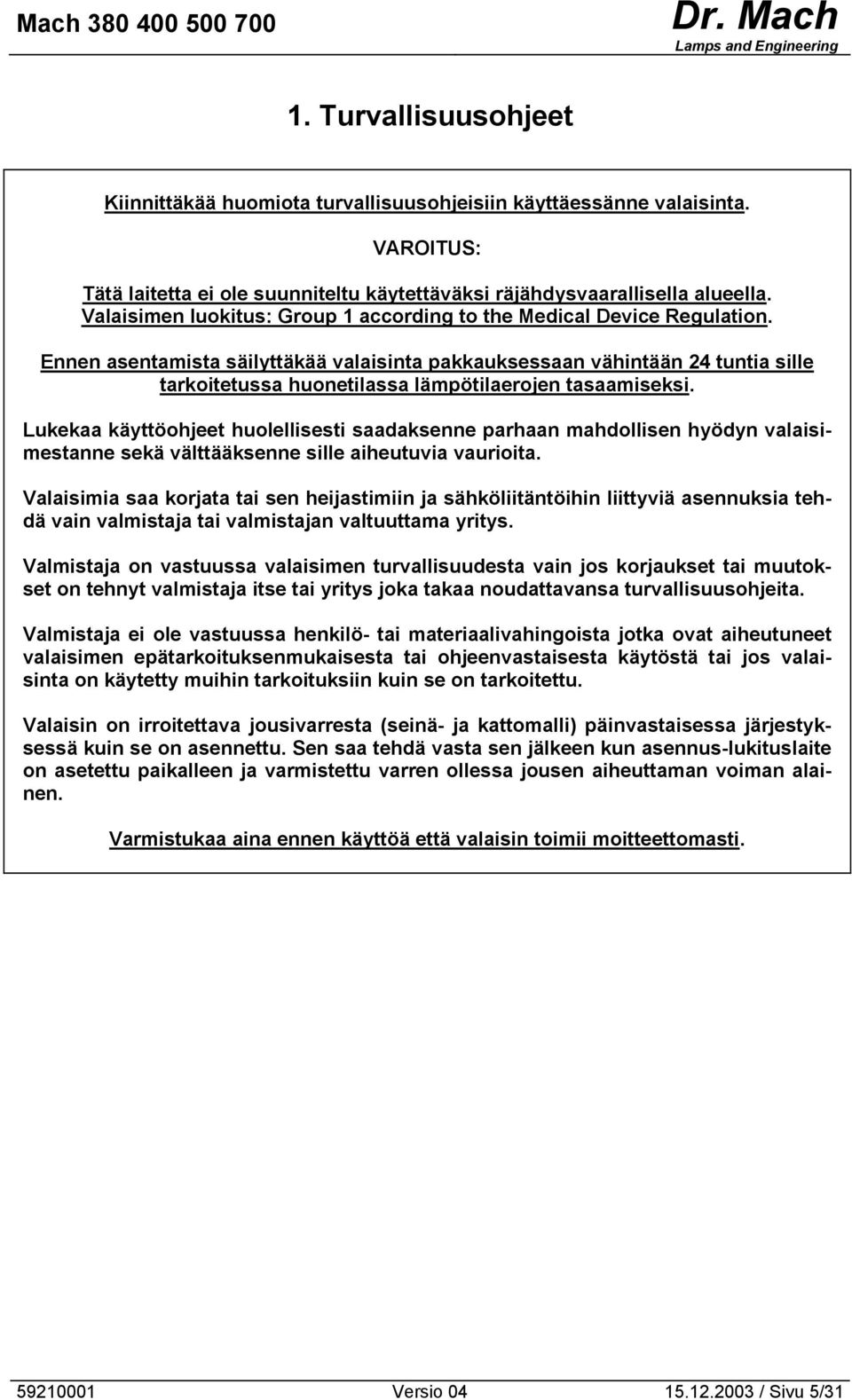 Ennen asentamista säilyttäkää valaisinta pakkauksessaan vähintään 24 tuntia sille tarkoitetussa huonetilassa lämpötilaerojen tasaamiseksi.