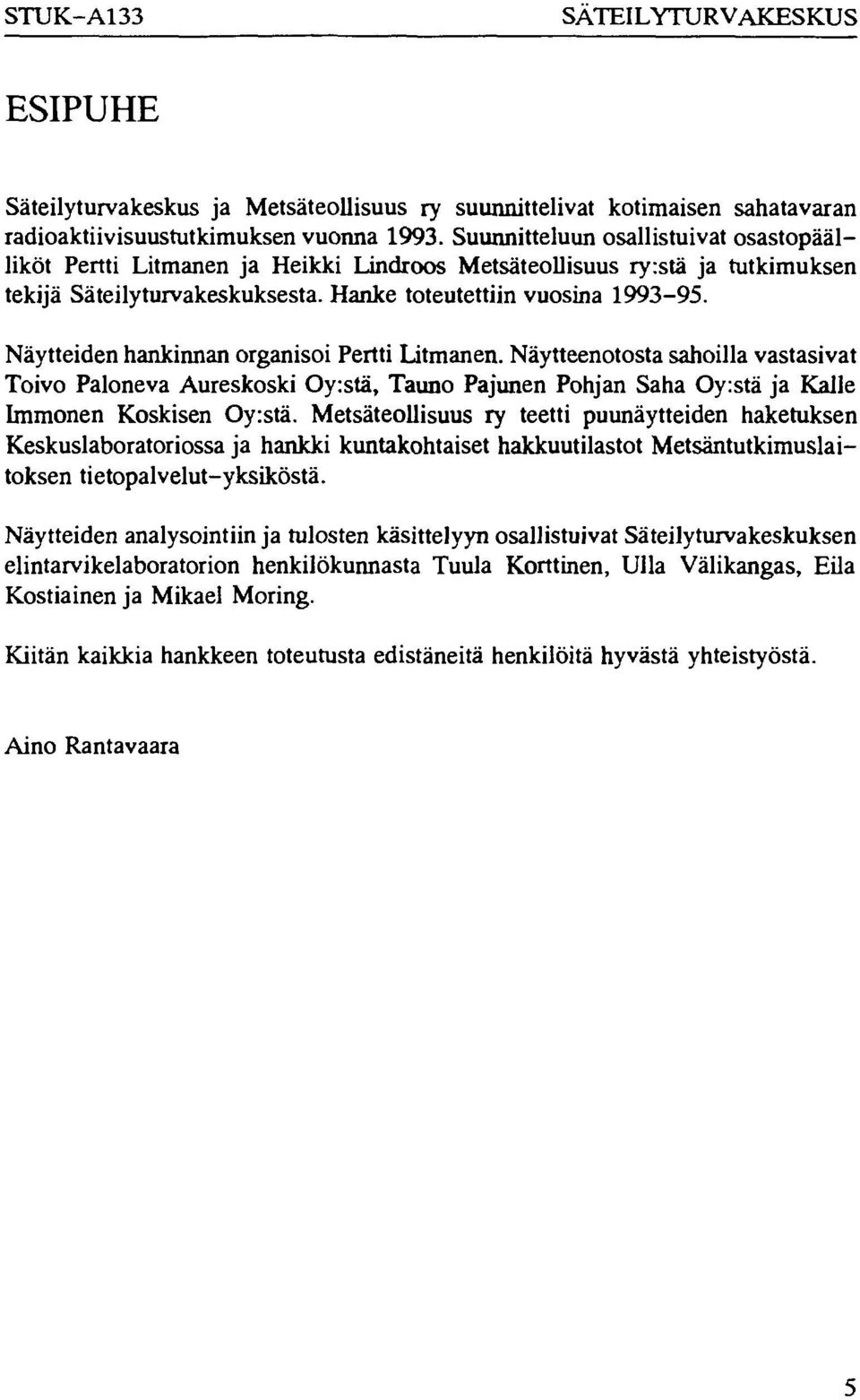 Näytteiden hankinnan organisoi Pertti Litmanen. Näytteenotosta sahoilla vastasivat Toivo Paloneva Aureskoski Oy:stä, Tauno Pajunen Pohjan Saha Oy:stä ja Kalle Immonen Koskisen Oy:stä.