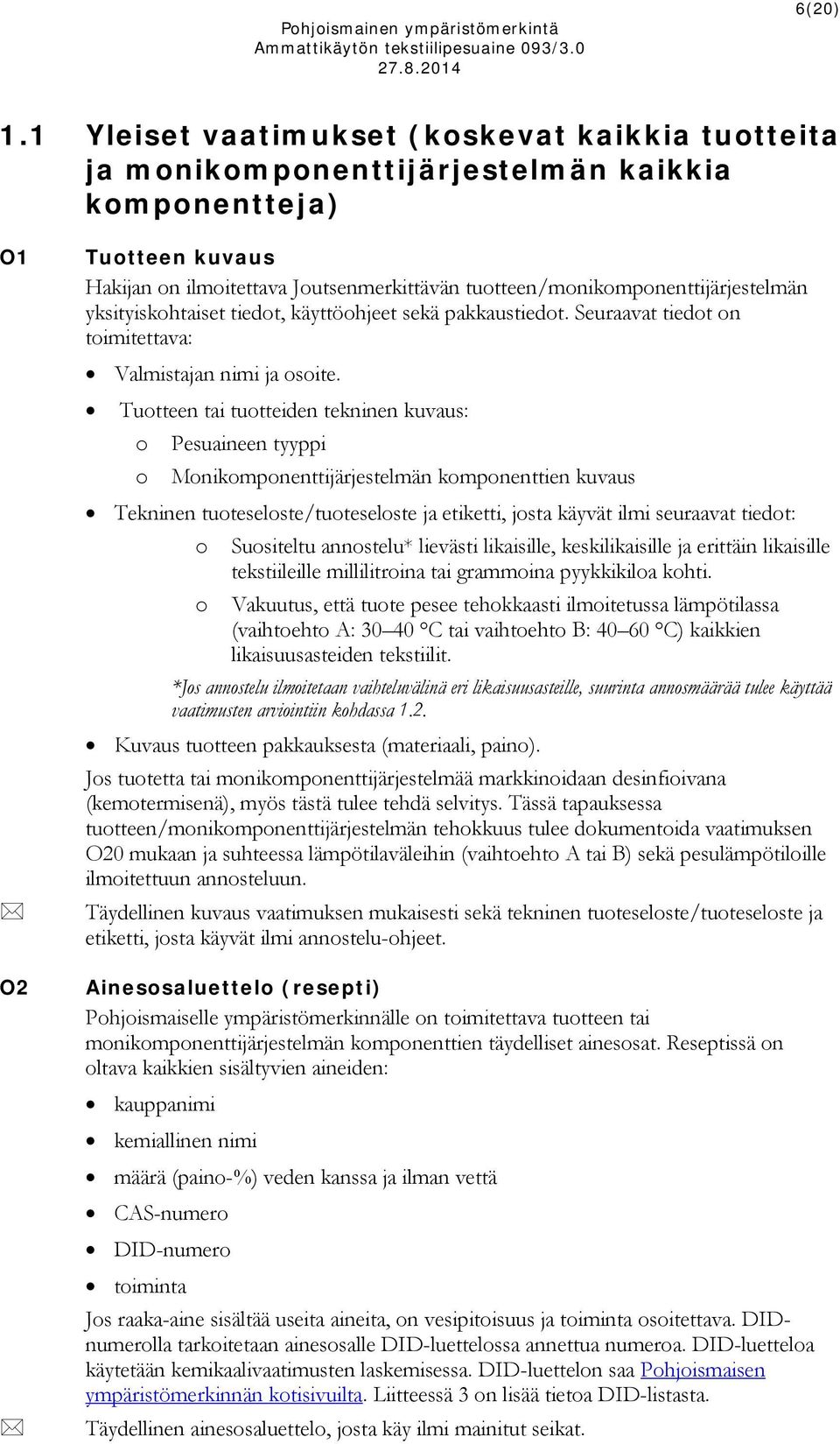 tuotteen/monikomponenttijärjestelmän yksityiskohtaiset tiedot, käyttöohjeet sekä pakkaustiedot. Seuraavat tiedot on toimitettava: Valmistajan nimi ja osoite.