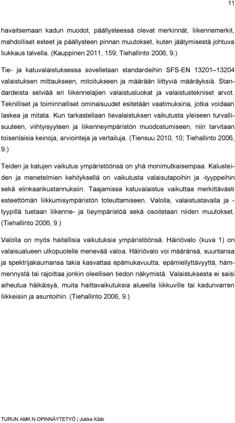 Standardeista selviää eri liikennelajien valaistusluokat ja valaistustekniset arvot. Teknilliset ja toiminnalliset ominaisuudet esitetään vaatimuksina, jotka voidaan laskea ja mitata.