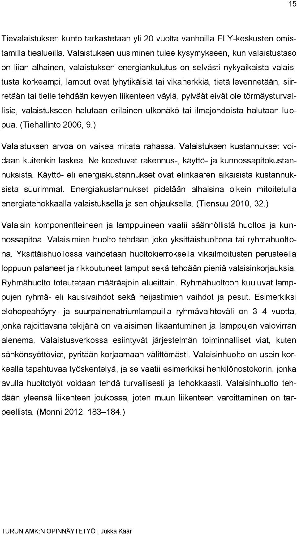 tietä levennetään, siirretään tai tielle tehdään kevyen liikenteen väylä, pylväät eivät ole törmäysturvallisia, valaistukseen halutaan erilainen ulkonäkö tai ilmajohdoista halutaan luopua.