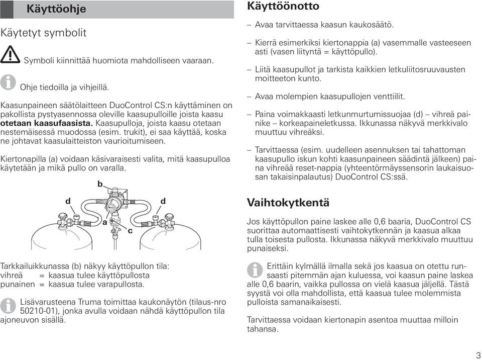 Kaasupulloja, joista kaasu otetaan nestemäisessä muodossa (esim. trukit), ei saa käyttää, koska ne johtavat kaasulaitteiston vaurioitumiseen.