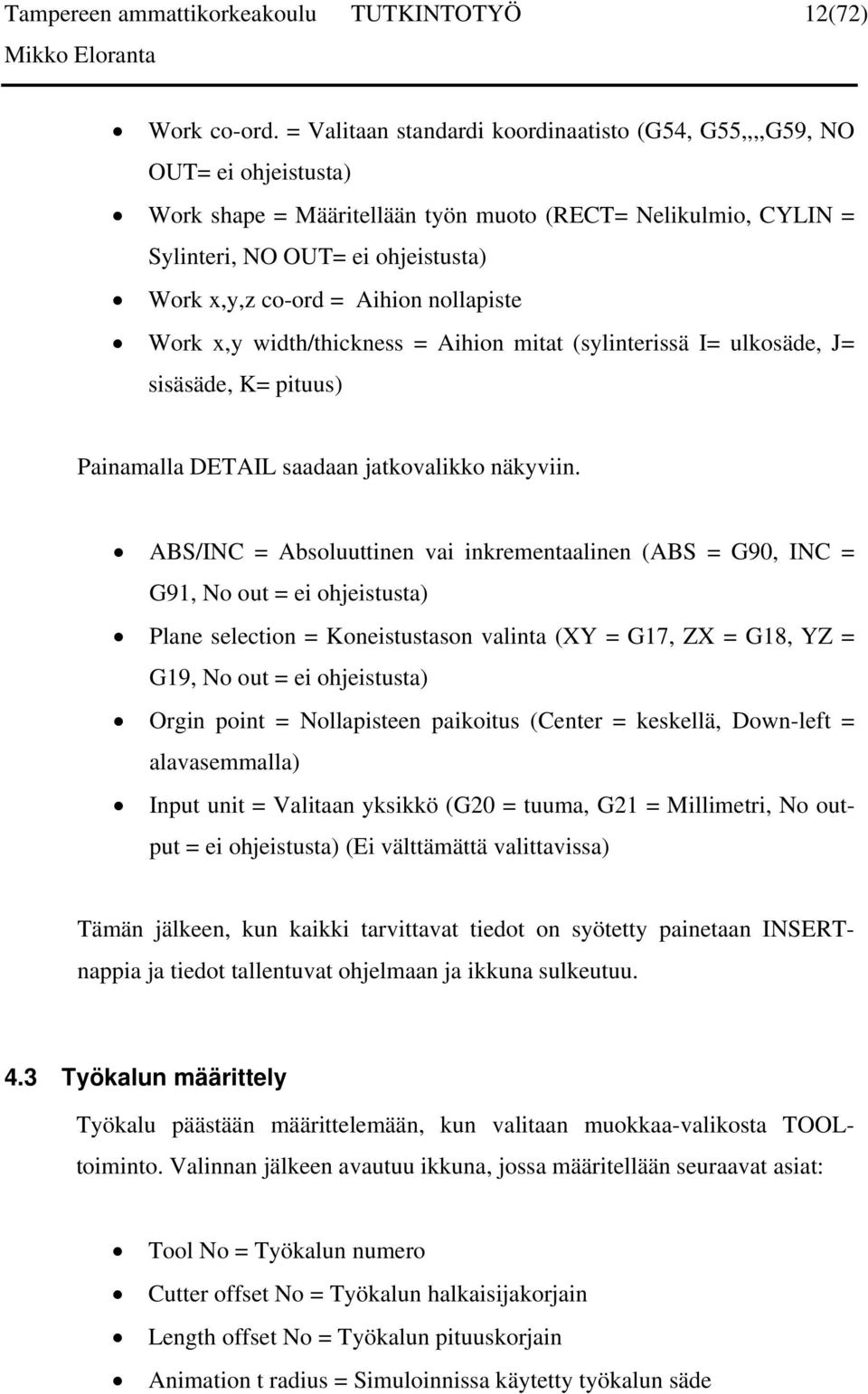 Aihion nollapiste Work x,y width/thickness = Aihion mitat (sylinterissä I= ulkosäde, J= sisäsäde, K= pituus) Painamalla DETAIL saadaan jatkovalikko näkyviin.