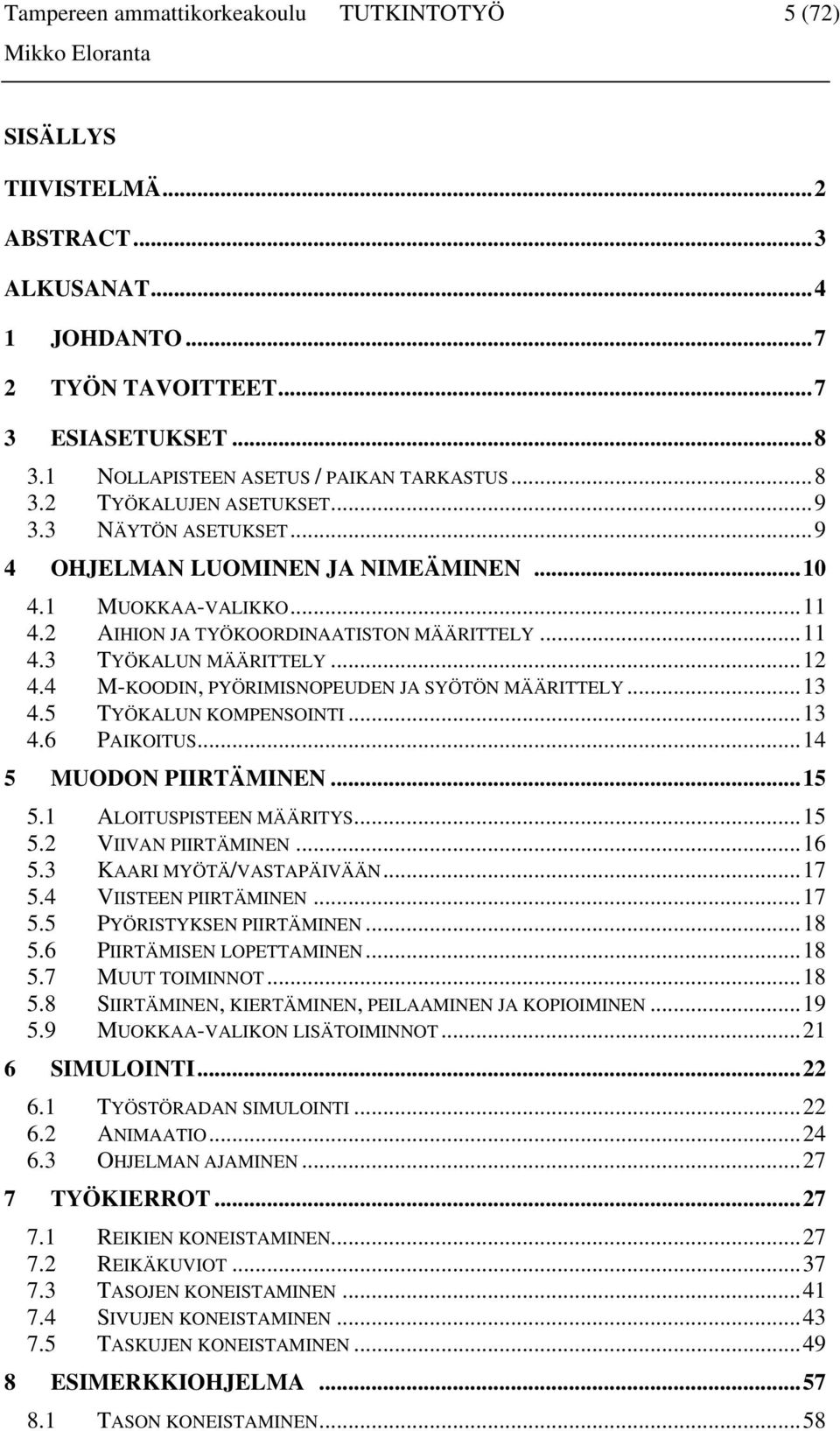 4 M-KOODIN, PYÖRIMISNOPEUDEN JA SYÖTÖN MÄÄRITTELY...13 4.5 TYÖKALUN KOMPENSOINTI...13 4.6 PAIKOITUS...14 5 MUODON PIIRTÄMINEN...15 5.1 ALOITUSPISTEEN MÄÄRITYS...15 5.2 VIIVAN PIIRTÄMINEN...16 5.