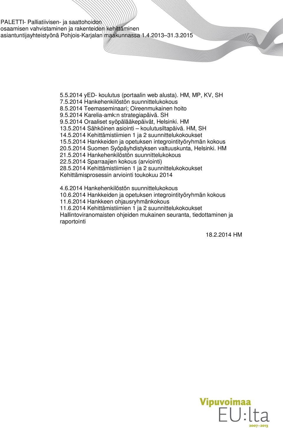 HM 21.5.2014 Hankehenkilöstön suunnittelukokous 22.5.2014 Sparraajien kokous (arviointi) 28.5.2014 Kehittämistiimien 1 ja 2 suunnittelukokoukset Kehittämisprosessin arviointi toukokuu 2014 4.6.